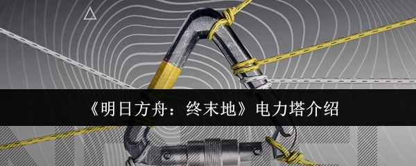 《明日方舟：终末地》电力塔功能说明