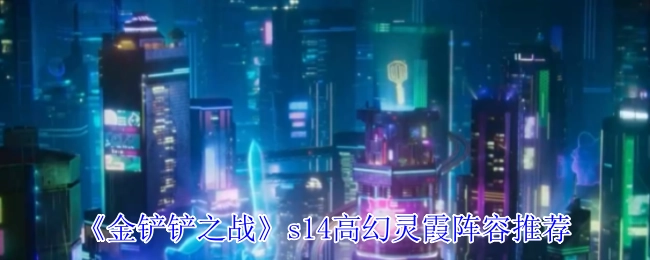 《金铲铲之战》s14赛季高幻灵霞的阵容搭配建议