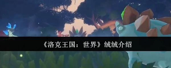 《洛克王国：世界》绒绒角色介绍