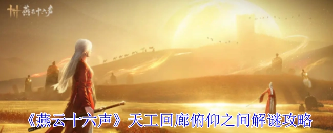 《燕云十六声》天工回廊俯仰之间解谜指南