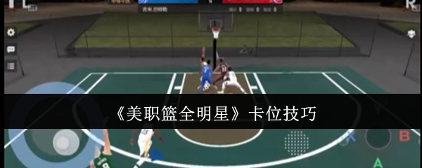 《NBA全明星赛》中如何巧妙卡位