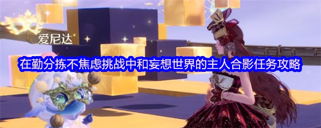 《无限暖暖》勤分拣不焦虑挑战里与妄想世界主人合影的任务指南