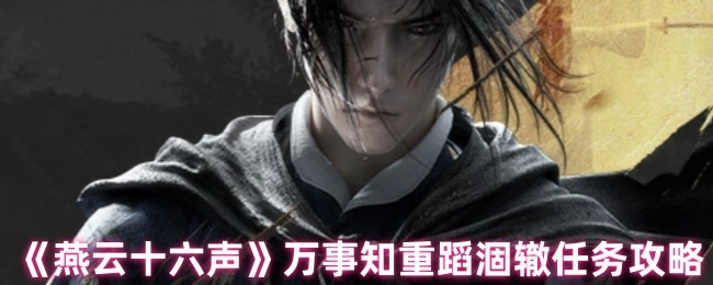 《燕云十六声》万事知重蹈涸辙任务详细攻略指南