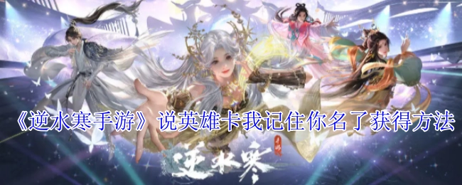 《逆水寒手游》“说英雄卡·我记住你名了”获取攻略