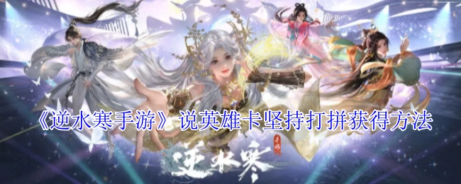 《逆水寒手游》说英雄卡通过坚持打拼获取的途径