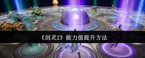 提升《剑灵2》能力值的有效途径