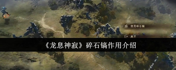 《龙息神寂》里碎石镐有什么用？看完就懂