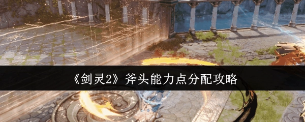 《剑灵2》斧头职业能力点怎么加？这份攻略来帮你