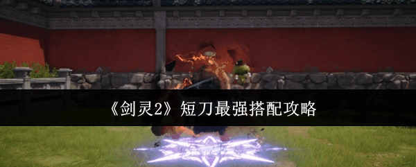 《剑灵2》短刀最强搭配玩法指南