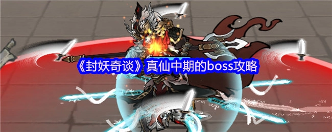 《封妖奇谈》真仙中期关卡BOSS通关指南