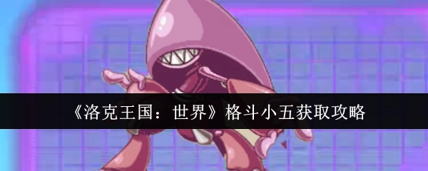 《洛克王国：世界》格斗小五获取指南
