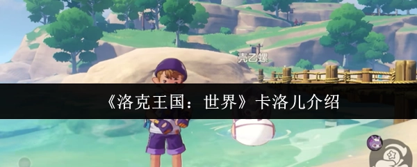 《洛克王国：世界》卡洛儿角色详情