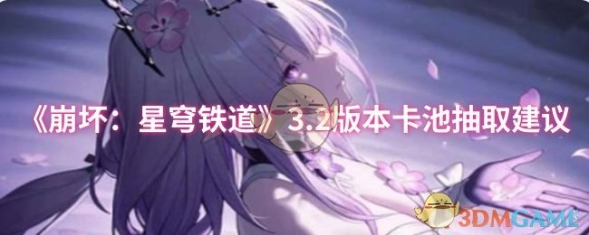 关于《崩坏：星穹铁道》3.2版本卡池的抽取指南