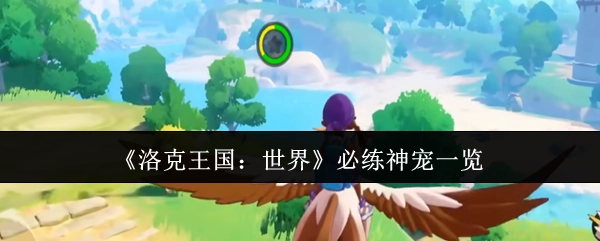 《洛克王国：世界》值得重点培养的强力宠物盘点