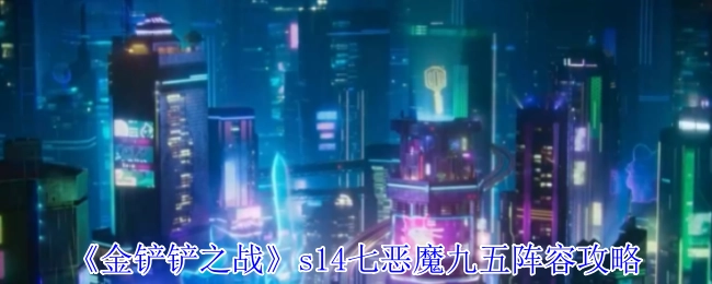 《金铲铲之战》s14赛季七恶魔九五阵容玩法指南