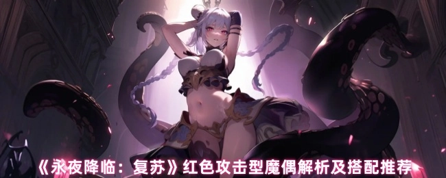 《永夜降临：复苏》红色攻击类魔偶深度解析与搭配指南