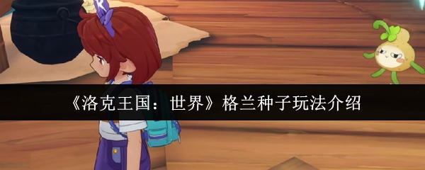 《洛克王国：世界》格兰种子玩法指南