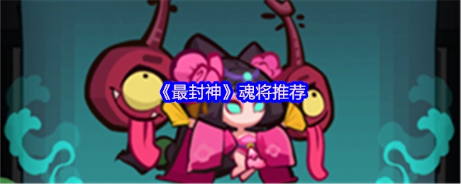 《最封神》游戏魂将选择指南