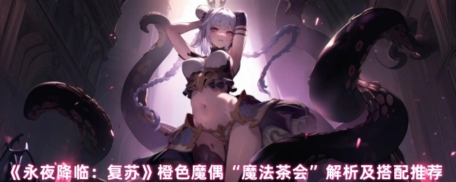 《永夜降临：复苏》橙色魔偶“魔法茶会”深度解析与搭配指南
