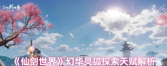 《仙剑世界》幻华灵狐探索天赋深度剖析