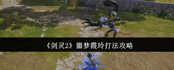 《剑灵2》噩梦霞玲通关指南