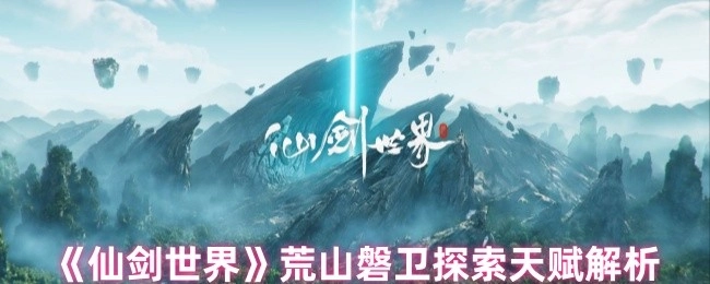 《仙剑世界》荒山磐卫探索天赋深度剖析