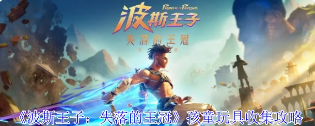 《波斯王子：失落的王冠》孩童玩具收集指南