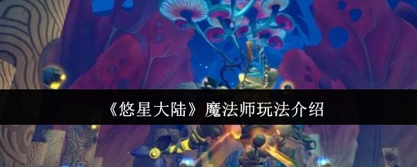 《悠星大陆》魔法师职业玩法详解
