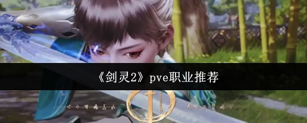 《剑灵2》PVE玩法职业选择指南