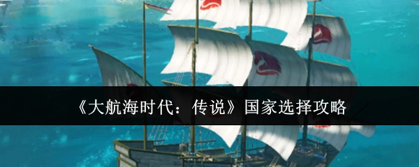 《大航海时代：传说》国家挑选指南