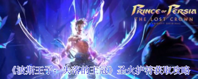 获取《波斯王子：失落的王冠》圣火护符的详细攻略
