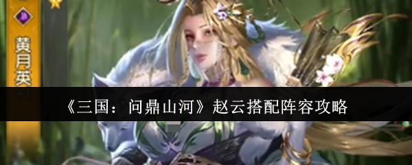 《三国：问鼎山河》赵云阵容搭配攻略