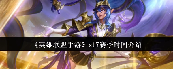 《英雄联盟手游》S17赛季时间相关介绍