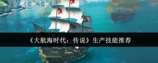 《大航海时代：传说》生产技能选择建议