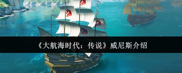 《大航海时代：传说》里威尼斯的介绍