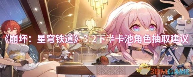 《崩坏：星穹铁道》3.2版本下半卡池角色抽取攻略