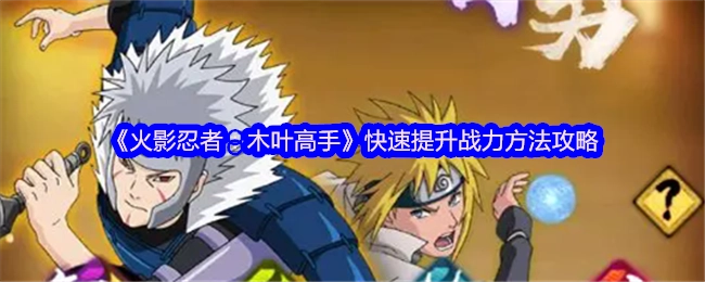 《火影忍者：木叶高手》战力快速提升攻略方法
