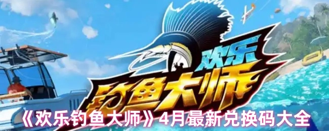 4月《欢乐钓鱼大师》最全兑换码汇总