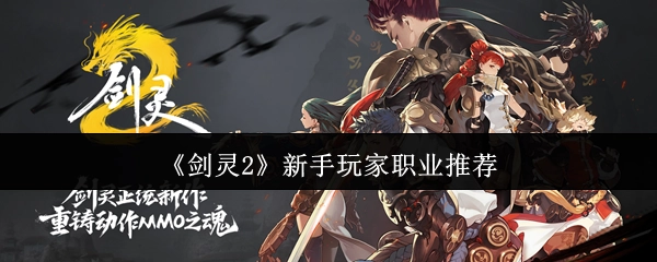 《剑灵2》新手玩家适合选择的职业推荐