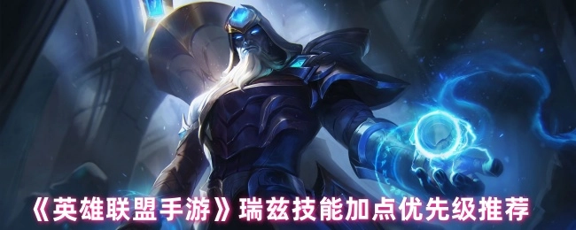 《英雄联盟手游》瑞兹技能加点优先顺序推荐