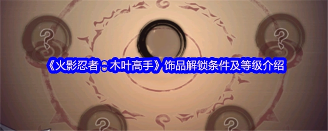 《火影忍者：木叶高手》饰品等级说明与解锁条件