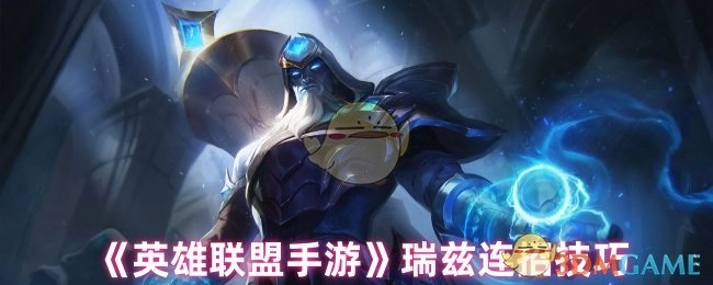 《英雄联盟手游》里瑞兹的连招技巧