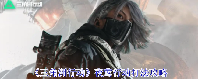 《三角洲行动》之夜莺行动打法攻略