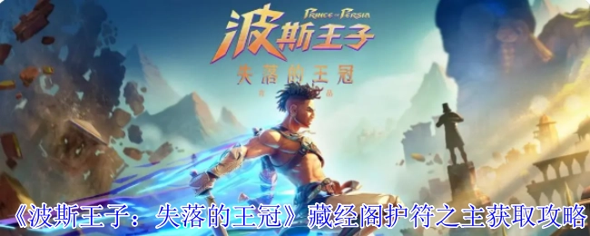 《波斯王子：失落的王冠》中藏经阁护符之主的获取攻略