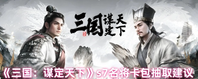 《三国：谋定天下》s7名将卡包抽取攻略建议