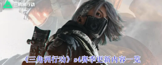 快来看看《三角洲行动》s4赛季都更新了哪些内容