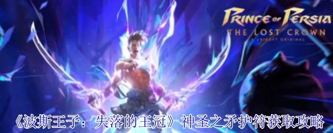 《波斯王子：失落的王冠》中神圣之矛护符的获取攻略