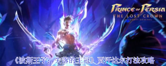 《波斯王子：失落的王冠》中贾汗达尔的打法攻略