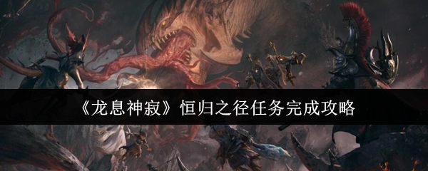 《龙息神寂》恒归之径任务通关指南