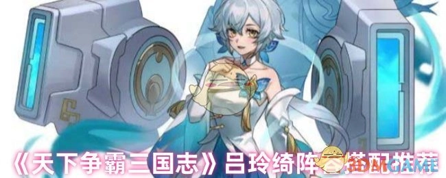 《天下争霸三国志》吕玲绮阵容搭配攻略分享